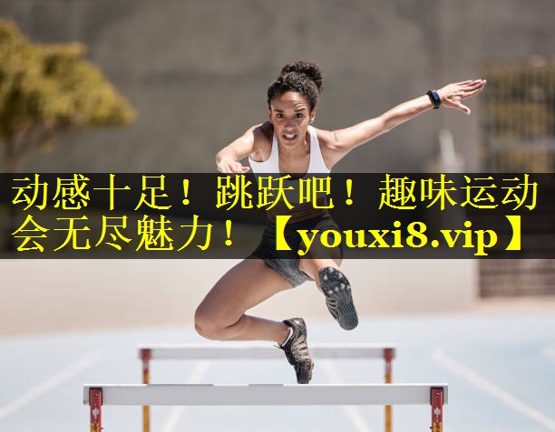 动感十足!跳跃吧!趣味运动会无尽魅力! 动感十足!跳跃吧!趣味运动会无尽魅力!