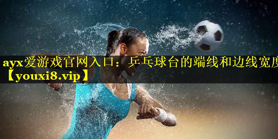 乒乓球台的端线和边线宽度 乒乓球台的端线和边线宽度